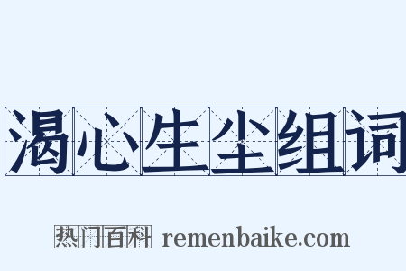 渴心生尘组词是什么意思的图片